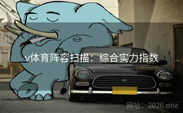 v体育阵容扫描：综合实力指数