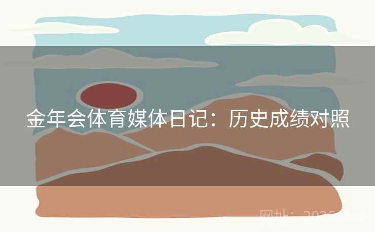 金年会体育媒体日记：历史成绩对照