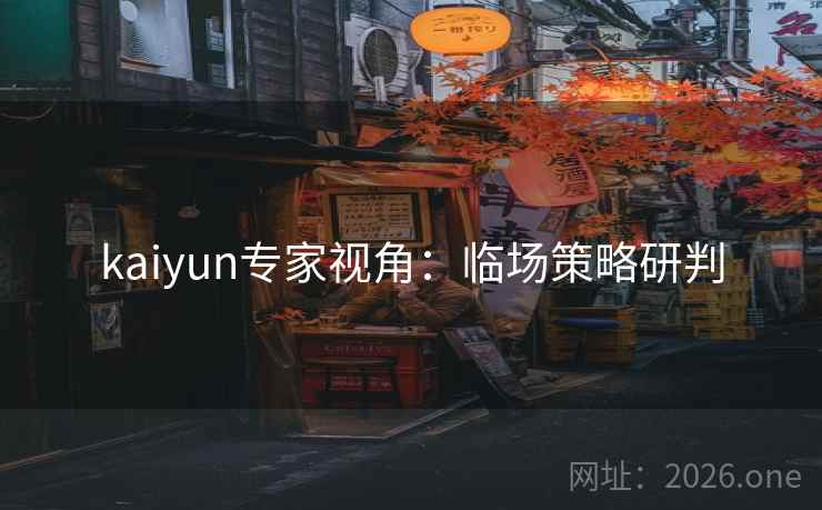kaiyun专家视角：临场策略研判