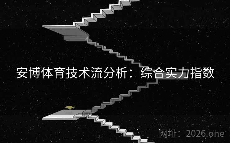 安博体育技术流分析：综合实力指数