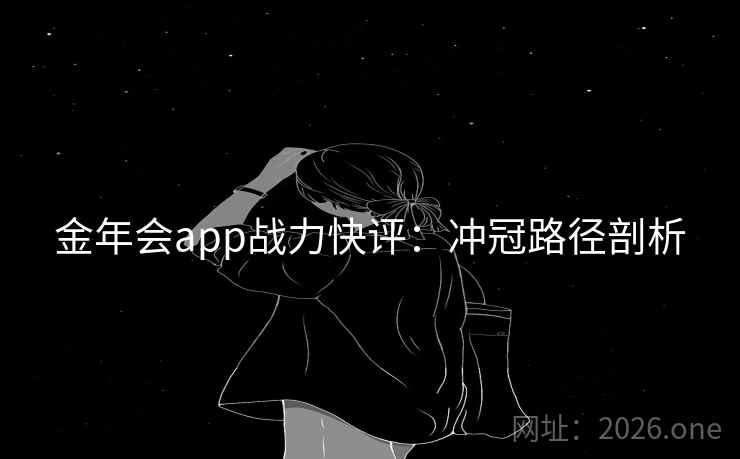金年会app战力快评：冲冠路径剖析