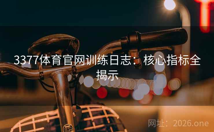 3377体育官网训练日志：核心指标全揭示