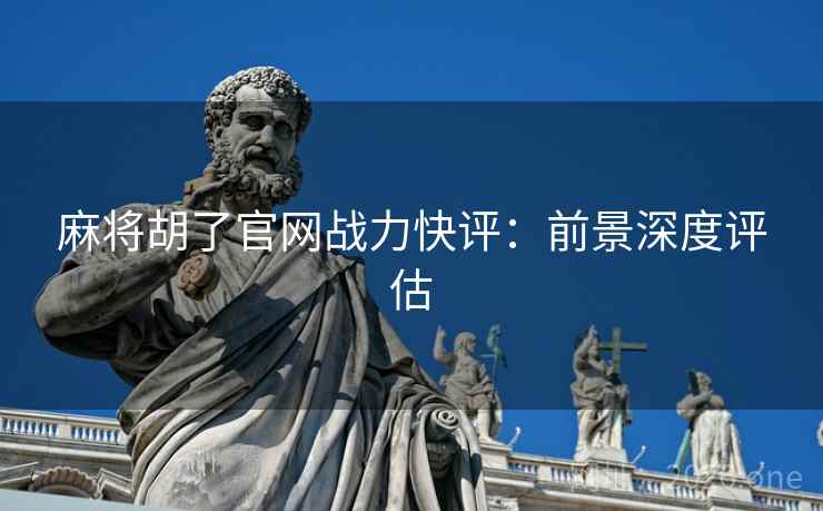 麻将胡了官网战力快评：前景深度评估