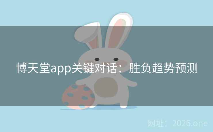 博天堂app关键对话：胜负趋势预测