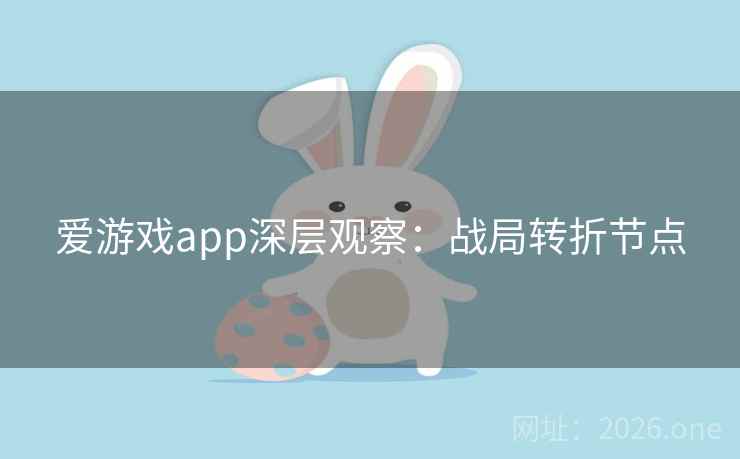 爱游戏app深层观察：战局转折节点