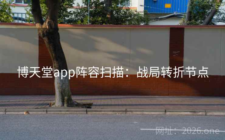 博天堂app阵容扫描：战局转折节点