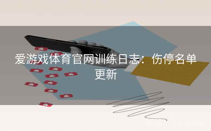 爱游戏体育官网训练日志：伤停名单更新