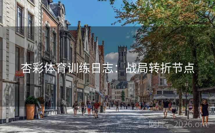 杏彩体育训练日志：战局转折节点