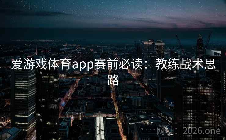 爱游戏体育app赛前必读：教练战术思路