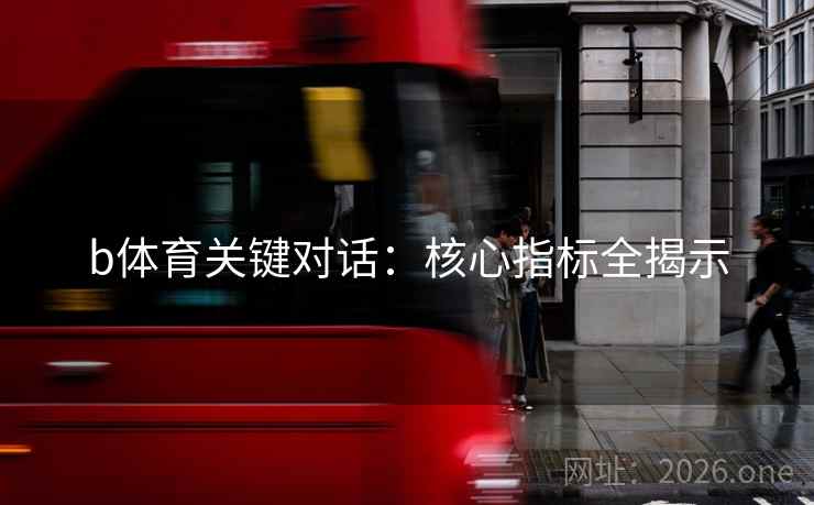 b体育关键对话：核心指标全揭示