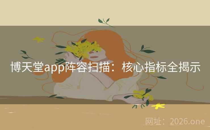 博天堂app阵容扫描：核心指标全揭示