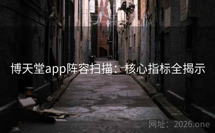 博天堂app阵容扫描：核心指标全揭示