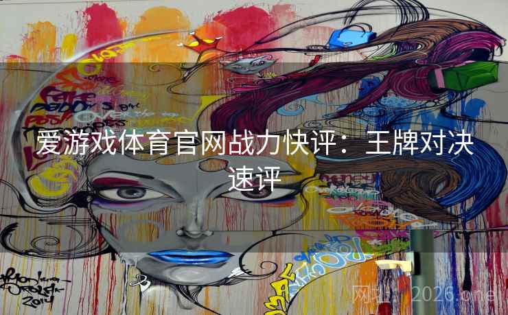 爱游戏体育官网战力快评：王牌对决速评