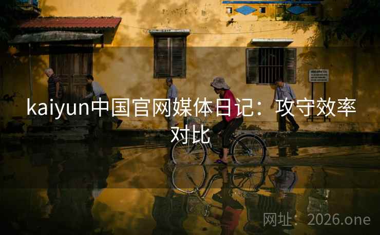 kaiyun中国官网媒体日记：攻守效率对比