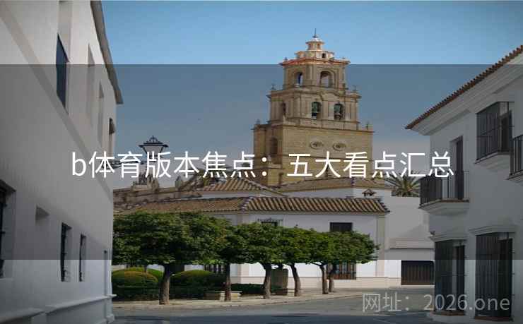 b体育版本焦点：五大看点汇总