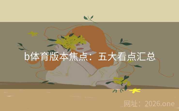 b体育版本焦点：五大看点汇总