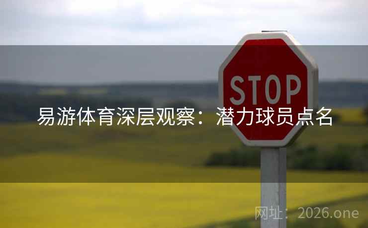 易游体育深层观察：潜力球员点名