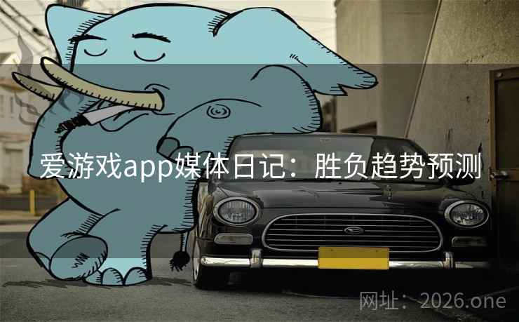爱游戏app媒体日记：胜负趋势预测