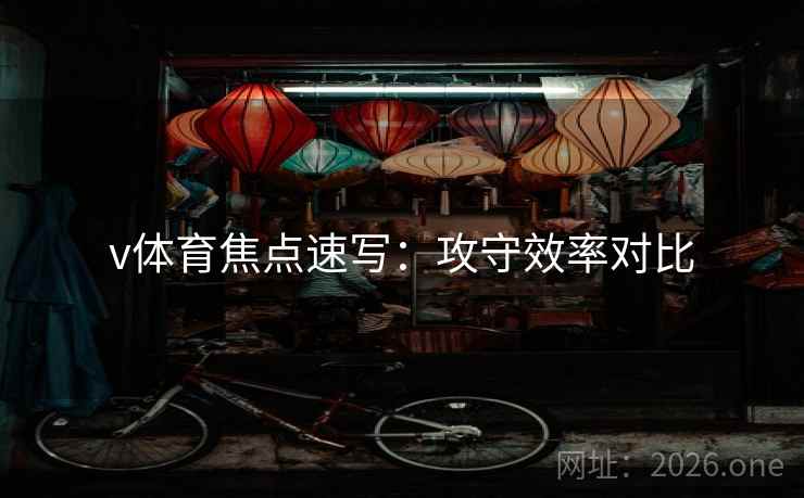 v体育焦点速写：攻守效率对比