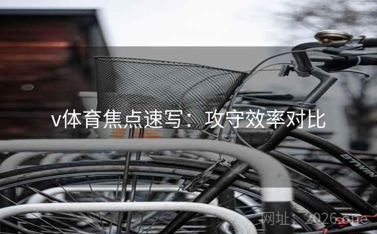 v体育焦点速写：攻守效率对比