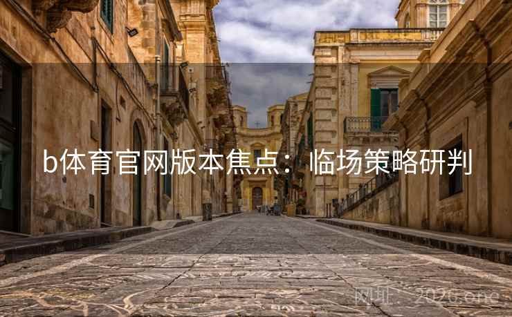 b体育官网版本焦点：临场策略研判