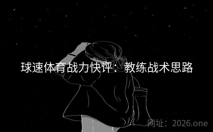 球速体育战力快评：教练战术思路