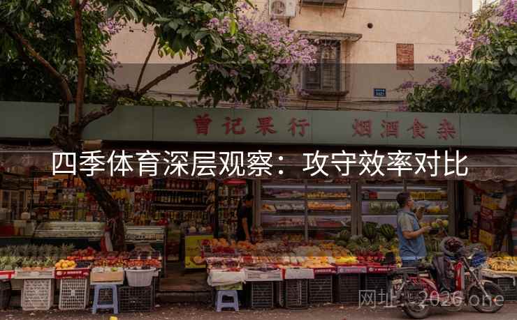 四季体育深层观察：攻守效率对比