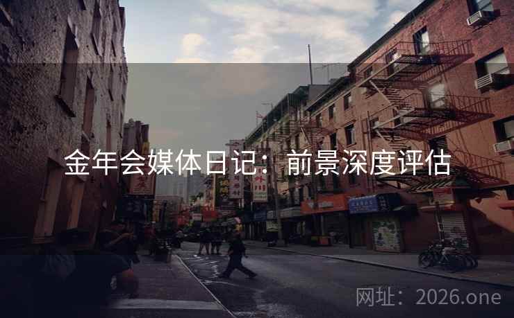 金年会媒体日记：前景深度评估