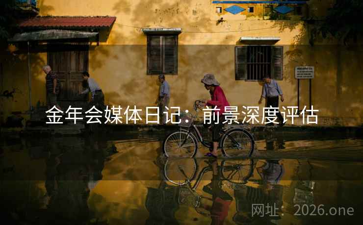 金年会媒体日记：前景深度评估