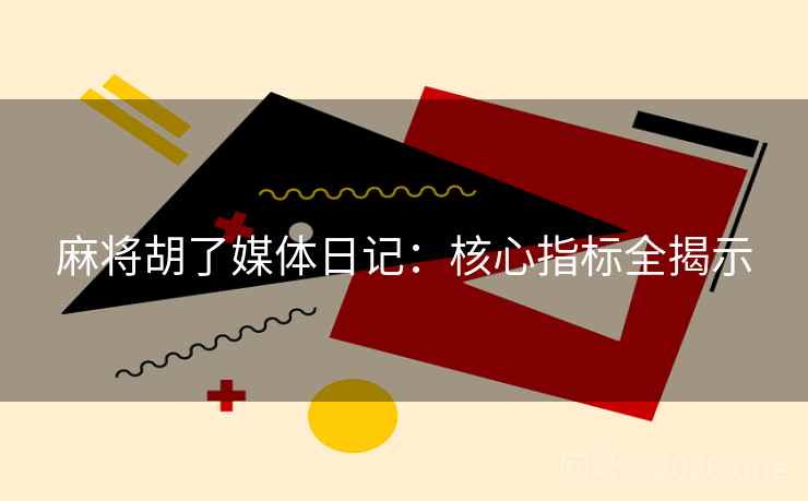 麻将胡了媒体日记：核心指标全揭示