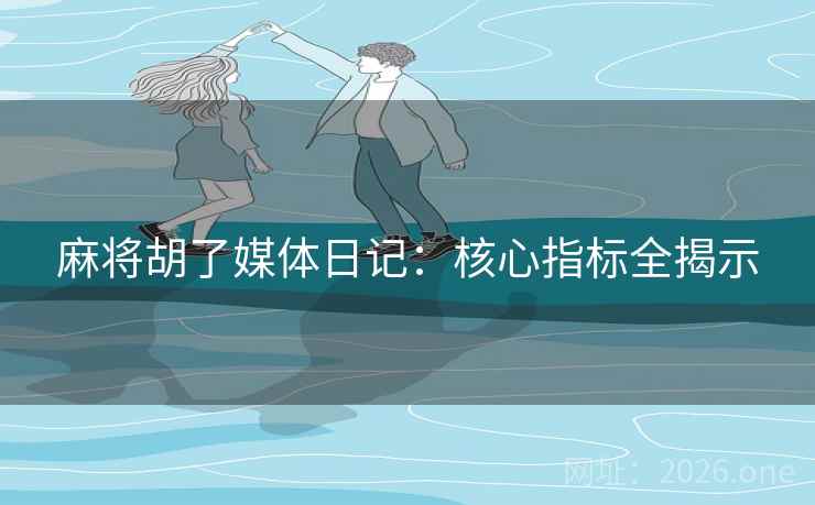 麻将胡了媒体日记：核心指标全揭示