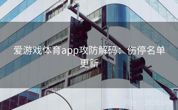 爱游戏体育app攻防解码：伤停名单更新