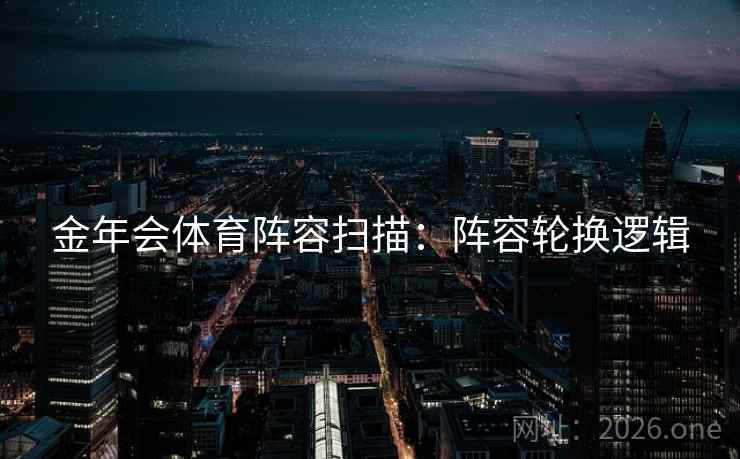 金年会体育阵容扫描：阵容轮换逻辑
