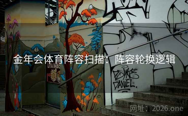金年会体育阵容扫描：阵容轮换逻辑