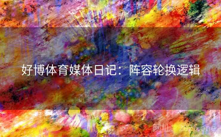 好博体育媒体日记：阵容轮换逻辑