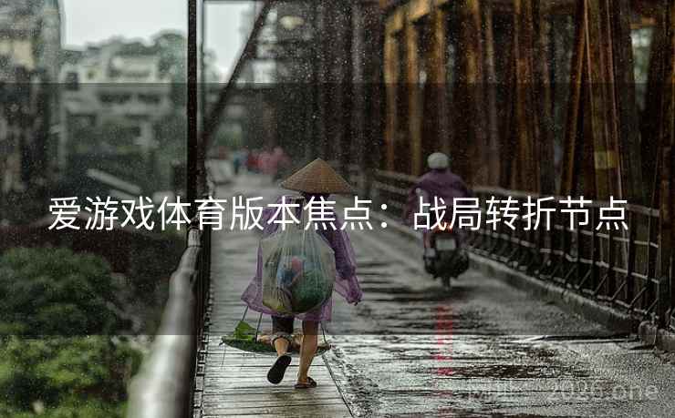 爱游戏体育版本焦点：战局转折节点