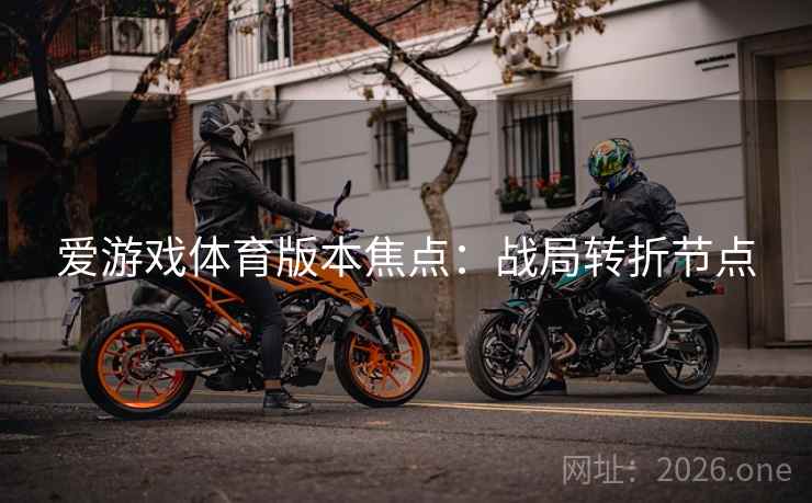 爱游戏体育版本焦点：战局转折节点