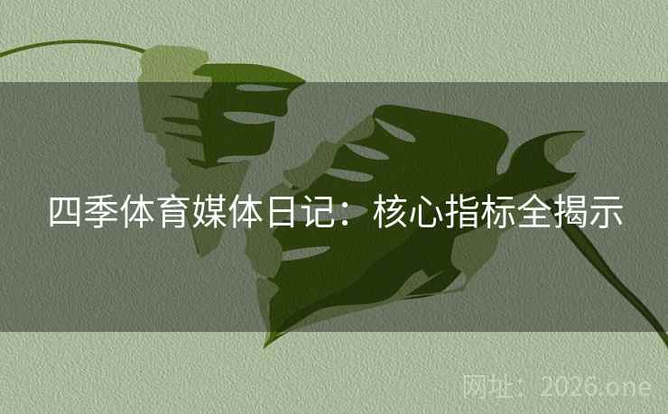 四季体育媒体日记：核心指标全揭示