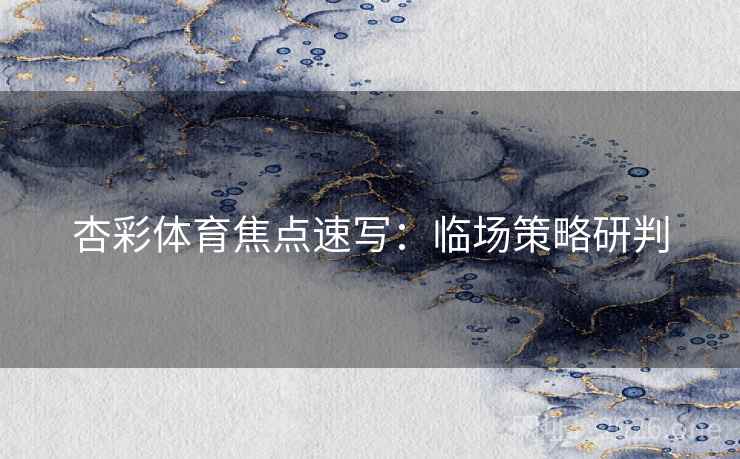 杏彩体育焦点速写：临场策略研判