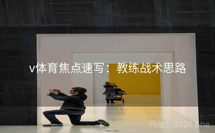 v体育焦点速写：教练战术思路