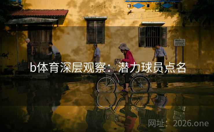 b体育深层观察：潜力球员点名