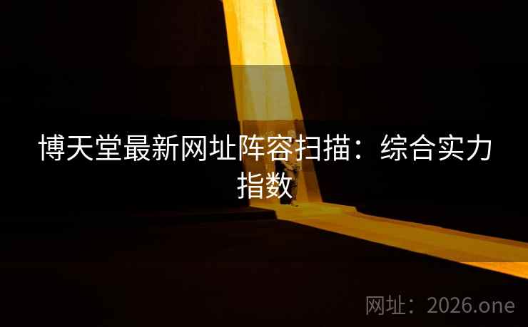 博天堂最新网址阵容扫描：综合实力指数