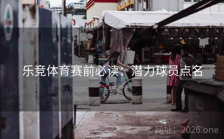乐竞体育赛前必读：潜力球员点名