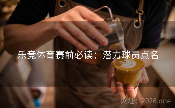 乐竞体育赛前必读：潜力球员点名