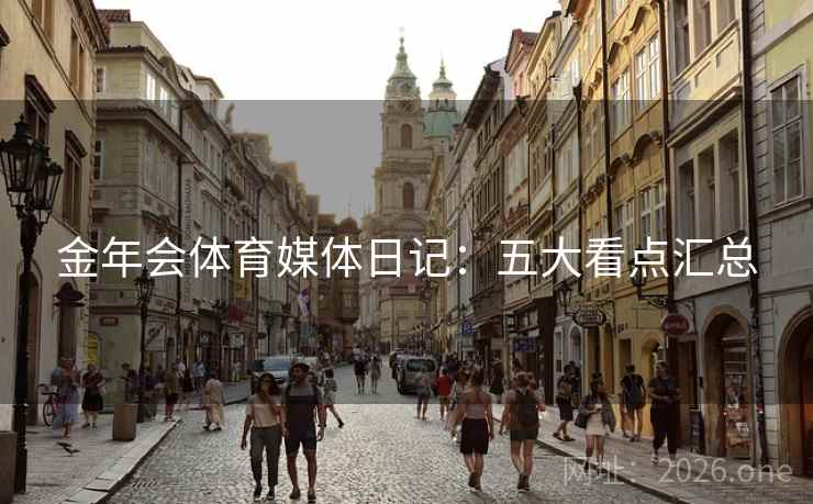 金年会体育媒体日记：五大看点汇总