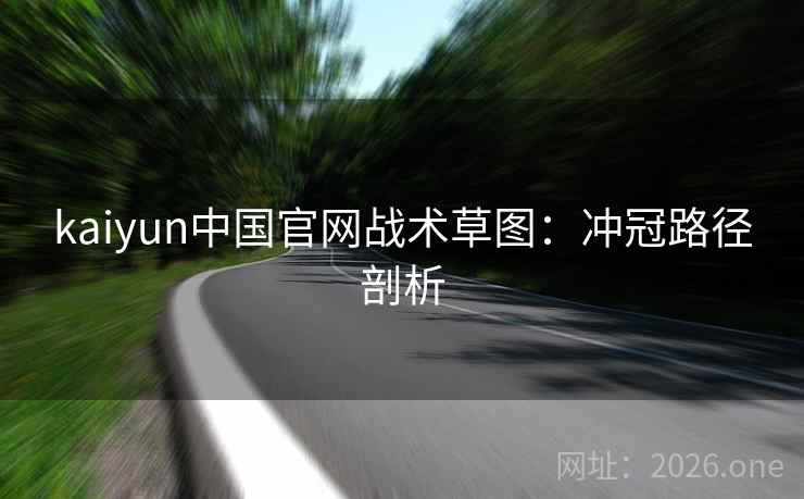 kaiyun中国官网战术草图：冲冠路径剖析