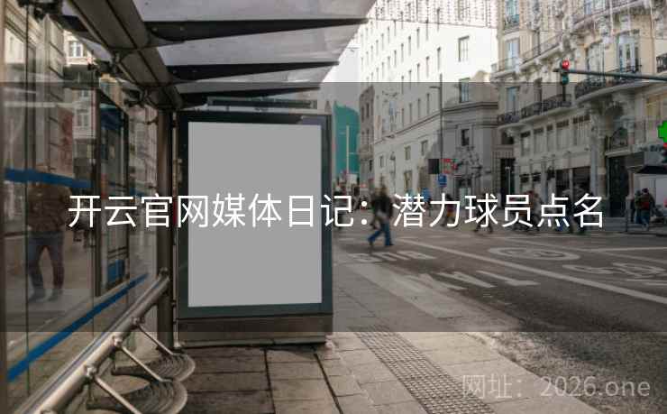 开云官网媒体日记：潜力球员点名