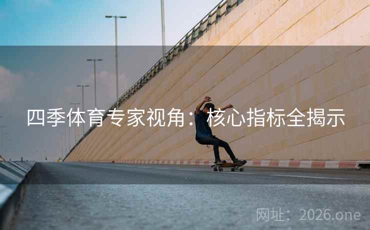 四季体育专家视角：核心指标全揭示