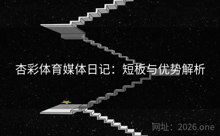 杏彩体育媒体日记：短板与优势解析