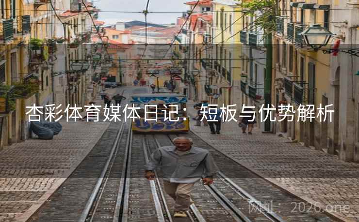 杏彩体育媒体日记：短板与优势解析